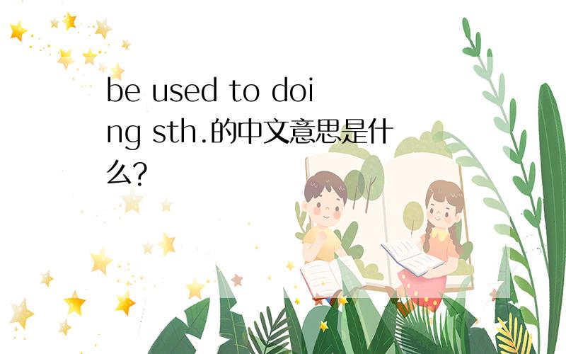 be used to doing sth.的中文意思是什么?