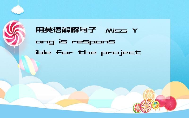 用英语解释句子、Miss Yang is responsible for the project