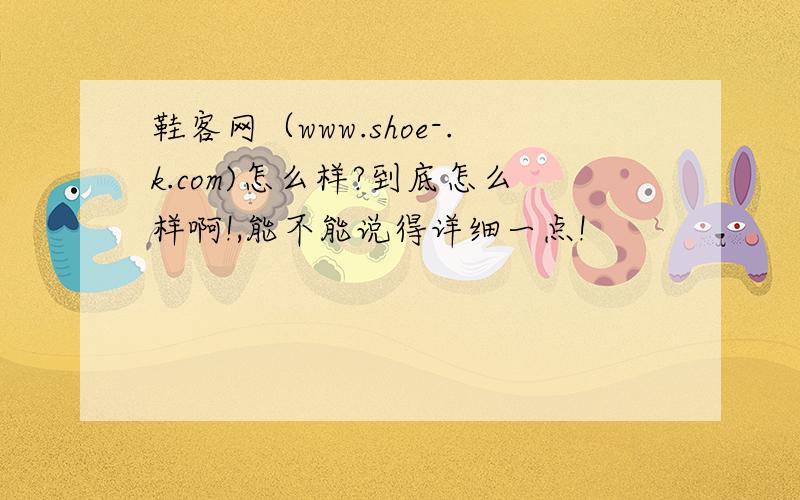 鞋客网（www.shoe-.k.com)怎么样?到底怎么样啊!,能不能说得详细一点!