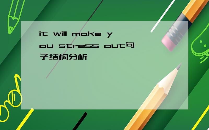 it will make you stress out句子结构分析