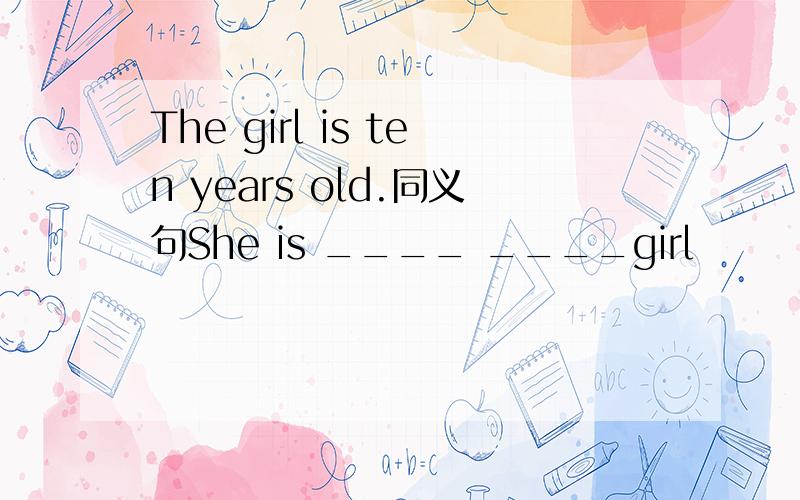 The girl is ten years old.同义句She is ____ ____girl