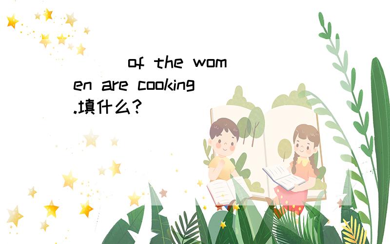 ( ) of the women are cooking.填什么?