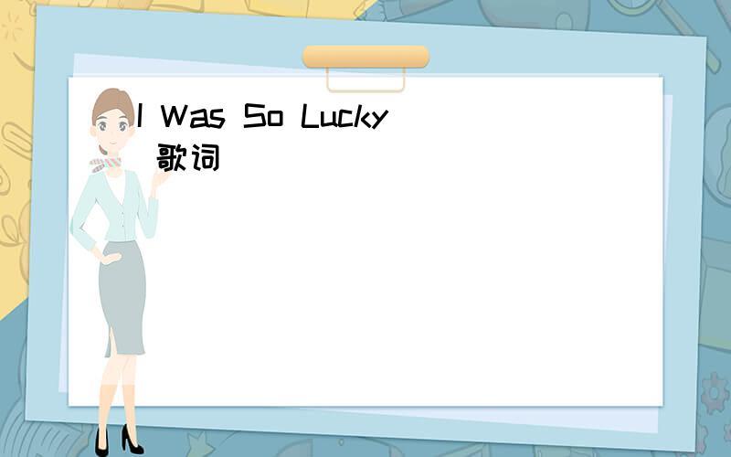 I Was So Lucky 歌词