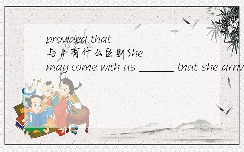 provided that 与 if 有什么区别She may come with us ______ that she arrives in time.A.if B.provided C.unless D.for为什么选B?选其它三项为什么不行?