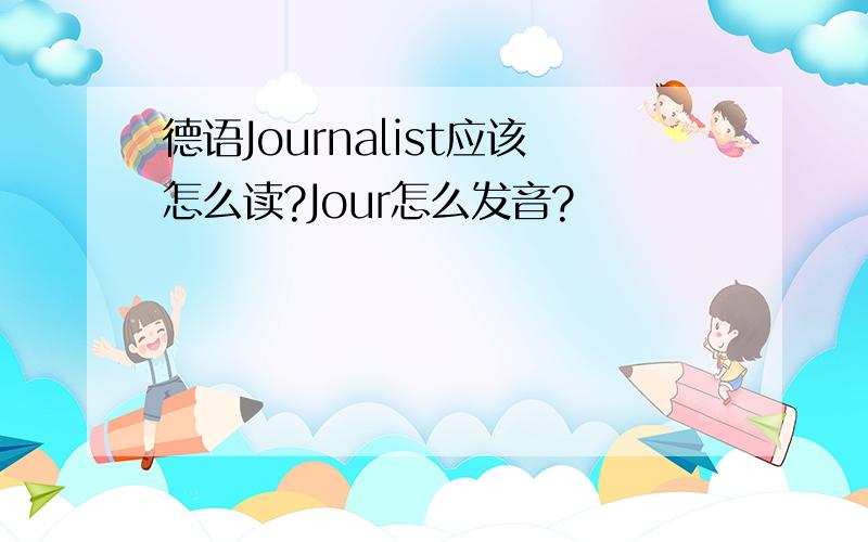 德语Journalist应该怎么读?Jour怎么发音?