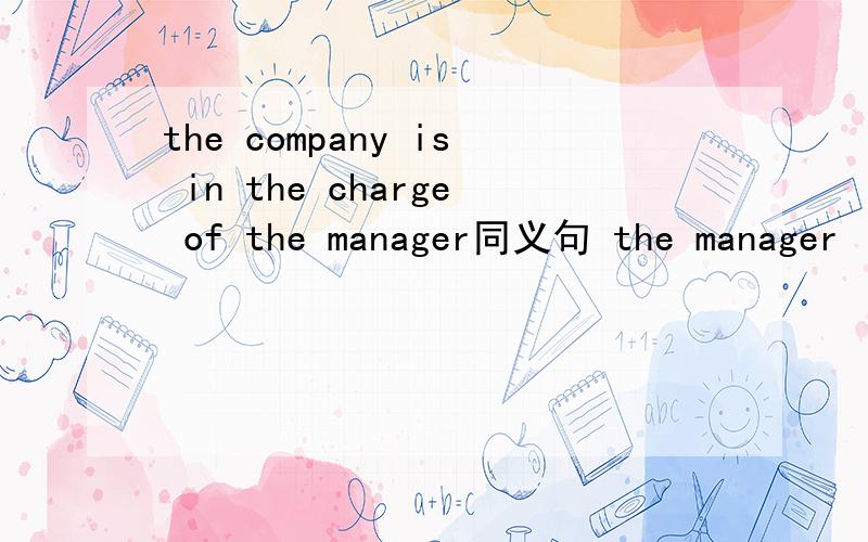 the company is in the charge of the manager同义句 the manager is—— ——of the company