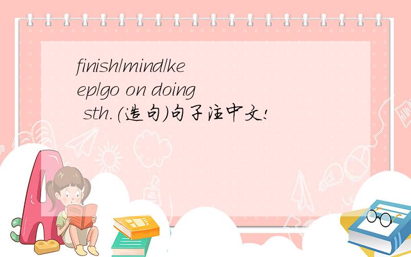 finish/mind/keep/go on doing sth.(造句)句子注中文!