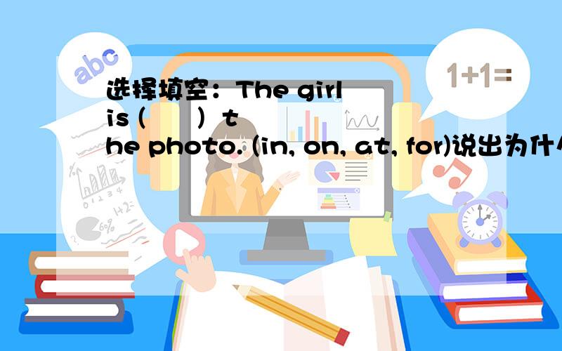 选择填空：The girl is (      )  the photo. (in, on, at, for)说出为什么.