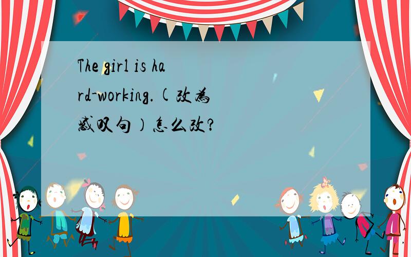 The girl is hard-working.(改为感叹句）怎么改?