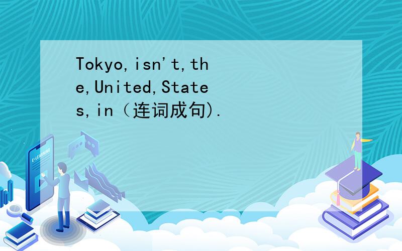 Tokyo,isn't,the,United,States,in（连词成句).