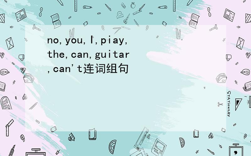 no,you,I,piay,the,can,guitar,can't连词组句