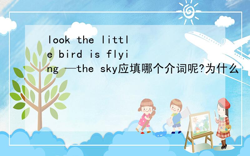 look the little bird is flying —the sky应填哪个介词呢?为什么