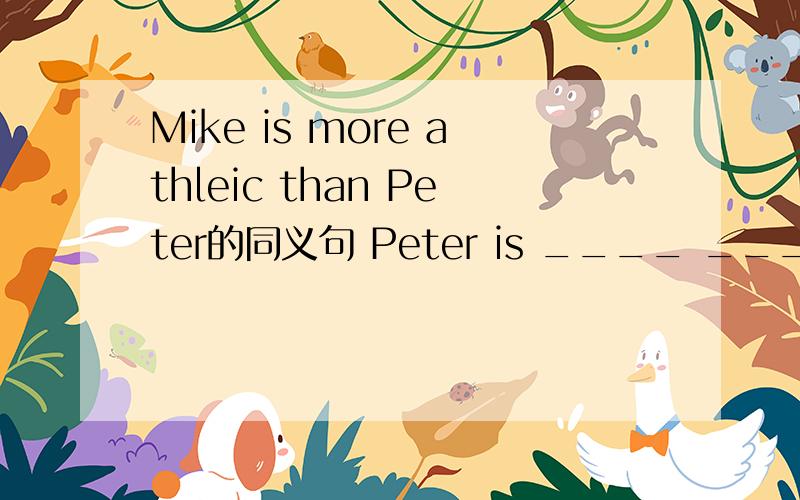 Mike is more athleic than Peter的同义句 Peter is ____ ____ than Mike.