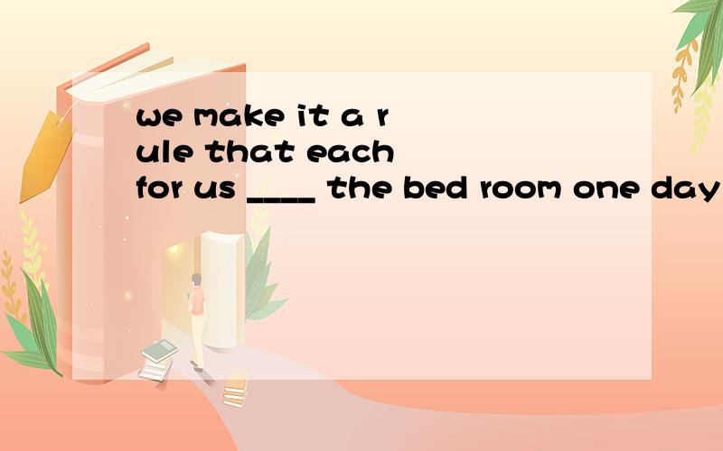 we make it a rule that each for us ____ the bed room one day a week. A.cleans B.have C.has clernedD.clern是不是选A  为什么   什么主谓一致能不能用排除法做