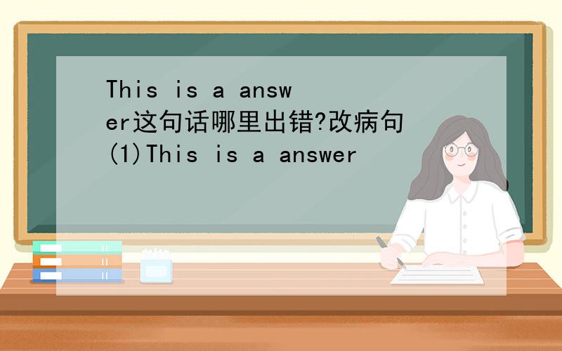 This is a answer这句话哪里出错?改病句 (1)This is a answer