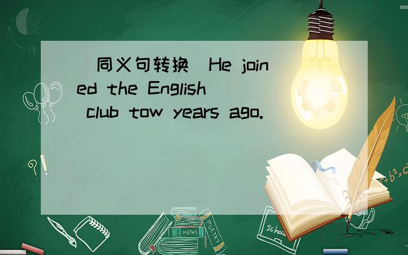 (同义句转换)He joined the English club tow years ago.