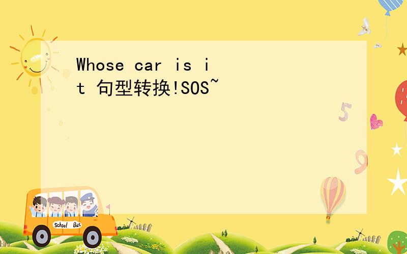Whose car is it 句型转换!SOS~