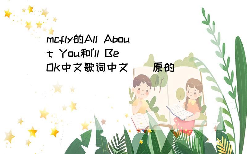 mcfly的All About You和I'll Be OK中文歌词中文``原的``