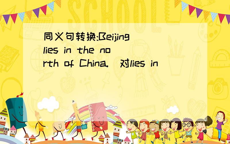 同义句转换:Beijing lies in the north of China.（对lies in