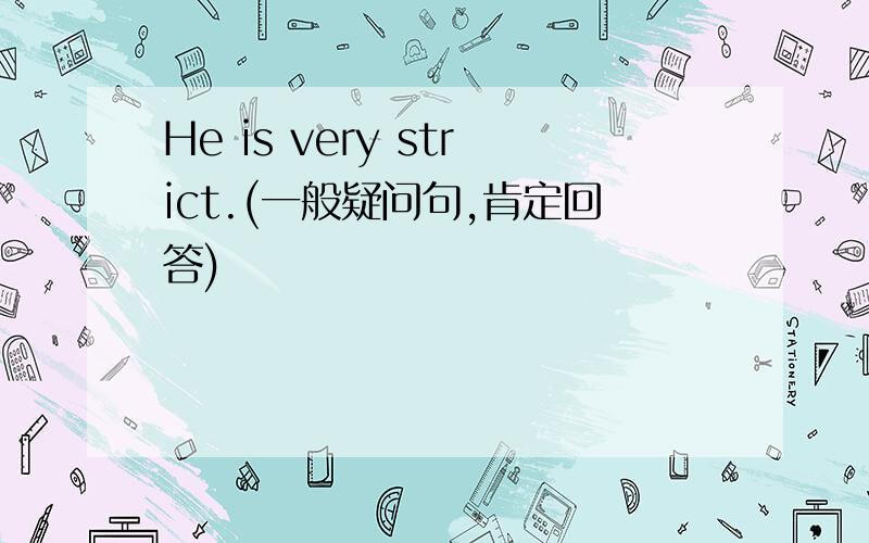 He is very strict.(一般疑问句,肯定回答)