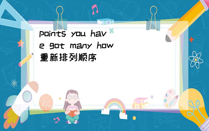 points you have got many how重新排列顺序