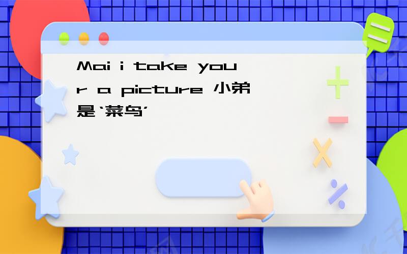 Mai i take your a picture 小弟是‘菜鸟’