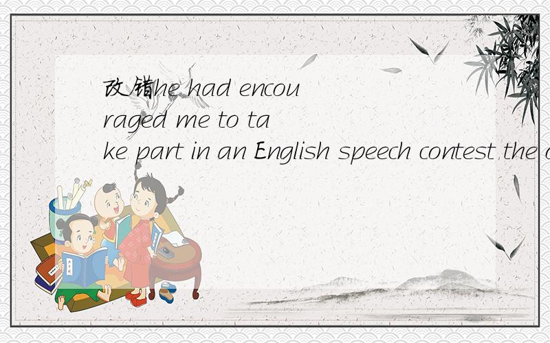 改错he had encouraged me to take part in an English speech contest the other day