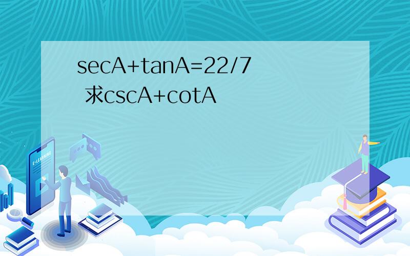 secA+tanA=22/7 求cscA+cotA