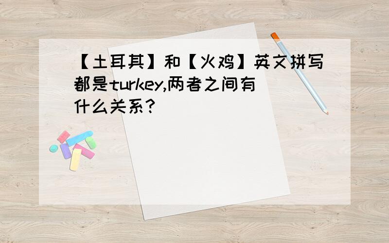 【土耳其】和【火鸡】英文拼写都是turkey,两者之间有什么关系?
