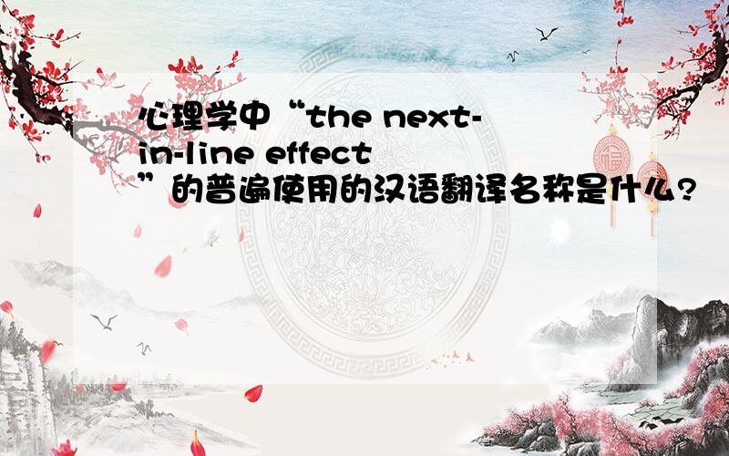 心理学中“the next-in-line effect”的普遍使用的汉语翻译名称是什么?