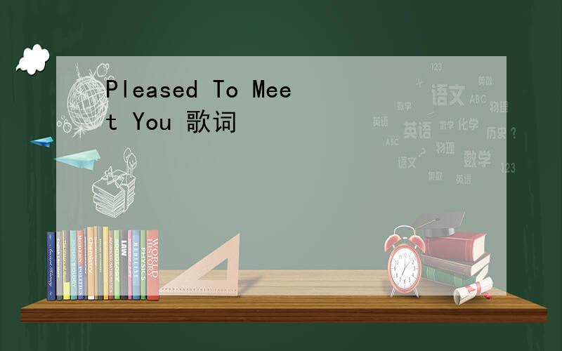 Pleased To Meet You 歌词