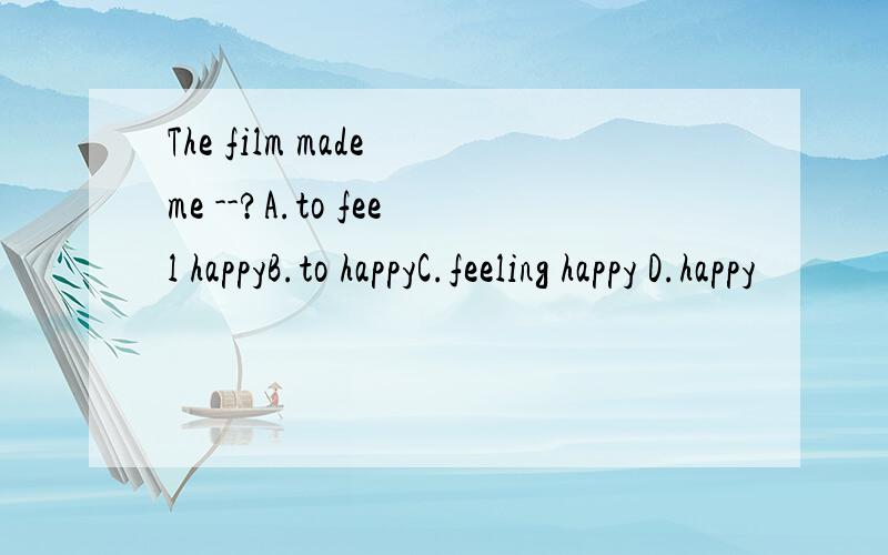 The film made me --?A.to feel happyB.to happyC.feeling happy D.happy
