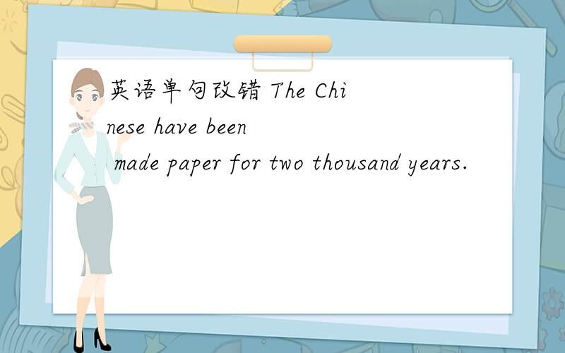 英语单句改错 The Chinese have been made paper for two thousand years.