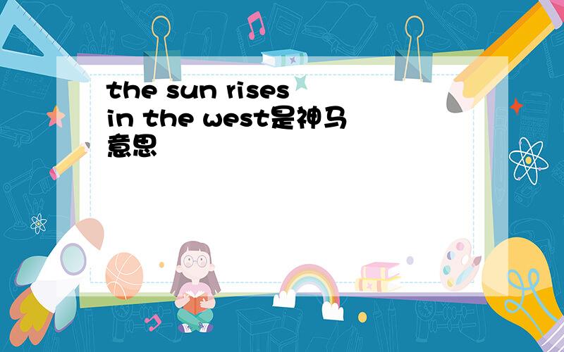 the sun rises in the west是神马意思