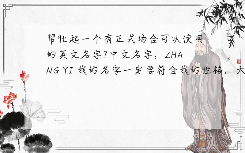 帮忙起一个有正式场合可以使用的英文名字?中文名字：ZHANG YI 我的名字一定要符合我的性格：大方（大大咧咧） 开朗 乐观 随和 阳光 如果好的话 可能会追加财富我明明是女生啊