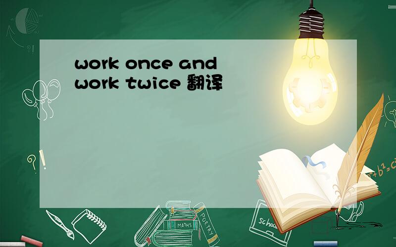 work once and work twice 翻译