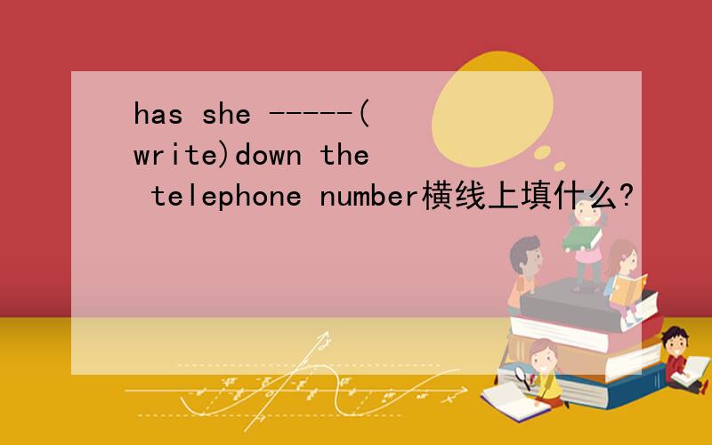 has she -----(write)down the telephone number横线上填什么?