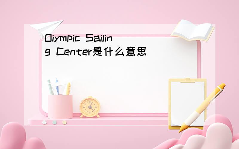 Oiympic Sailing Center是什么意思