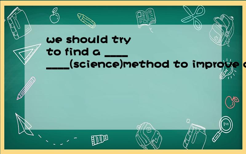 we should try to find a ________(science)method to improve our study