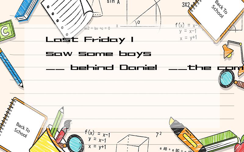 Last Friday I saw some boys __ behind Daniel,__the computer games.(选择题)A sit watching   B sitting watch C sit watch D sitting watched