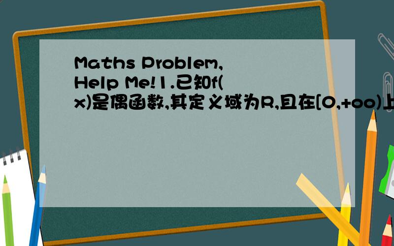 Maths Problem,Help Me!1.已知f(x)是偶函数,其定义域为R,且在[0,+oo)上为减函数,则f(-3/4)与f(a*a-a+1)的大小为?2.f(x)=x^5+ax^3+bx-8,f(-2)=10,f(2)=?第二题！