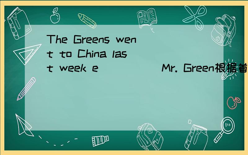 The Greens went to China last week e_____ Mr. Green根据首字母提示填词