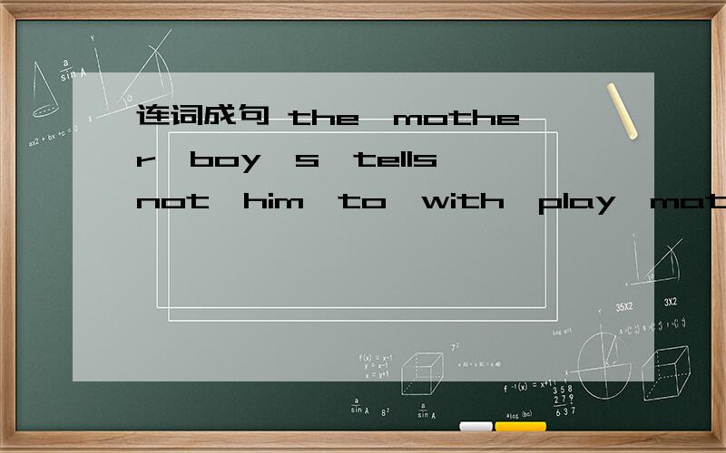 连词成句 the,mother,boy's,tells,not,him,to,with,play,matches