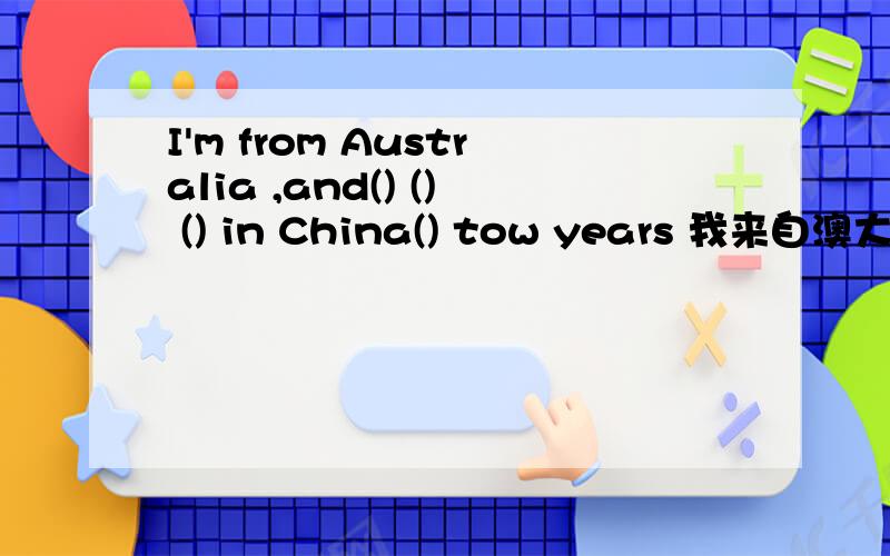 I'm from Australia ,and() () () in China() tow years 我来自澳大利亚,我在中国教学已经两年了.括号里怎么填