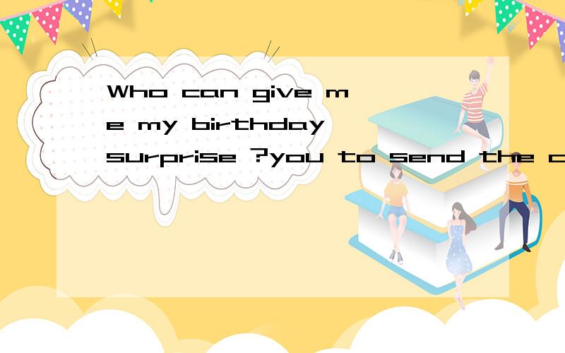 Who can give me my birthday surprise ?you to send the clothes I will wear for the winter!翻译中文