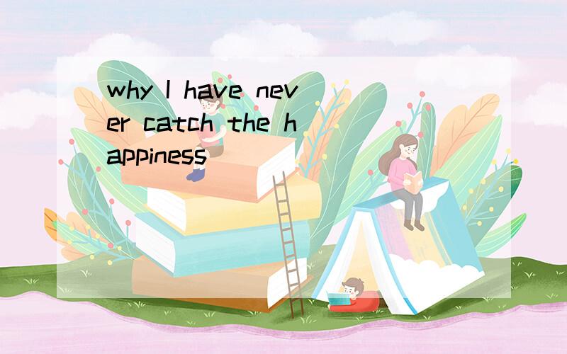 why I have never catch the happiness