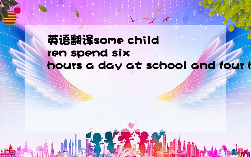 英语翻译some children spend six hours a day at school and four hours a day in front of the TV set.