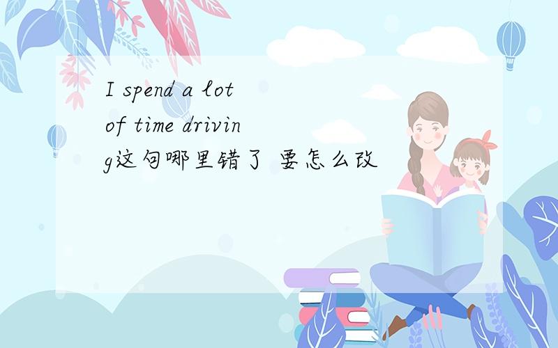 I spend a lot of time driving这句哪里错了 要怎么改