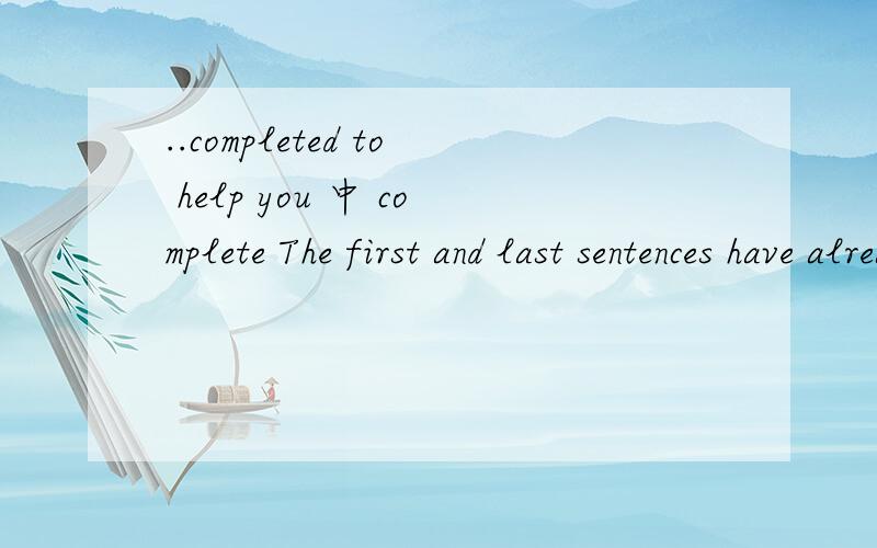 ..completed to help you 中 complete The first and last sentences have alreading been completed to help you 这句话怎么译,其中 complete 译作何意?