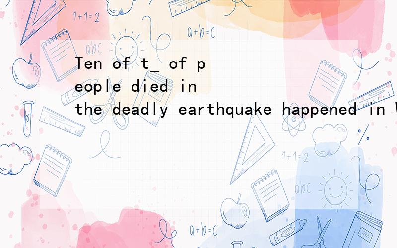 Ten of t_ of people died in the deadly earthquake happened in Wen Chuan空格里是填thousand 还是thousands为什么
